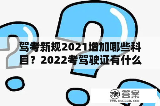 驾考新规2021增加哪些科目？2022考驾驶证有什么新政策？