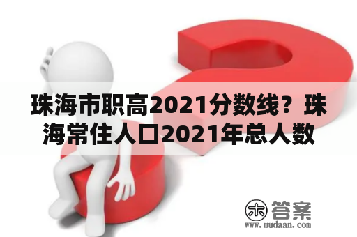 珠海市职高2021分数线？珠海常住人口2021年总人数多少人？