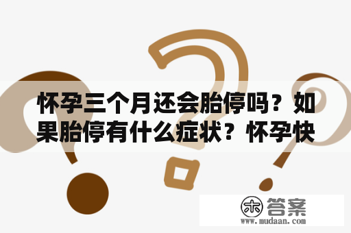 怀孕三个月还会胎停吗？如果胎停有什么症状？怀孕快三个月的症状