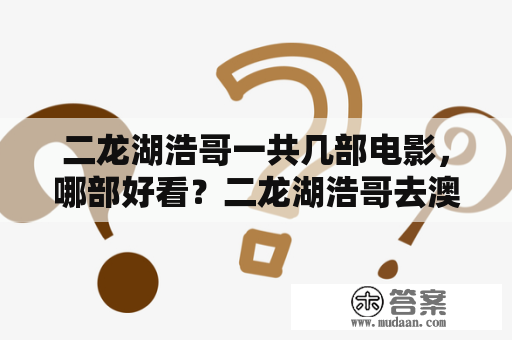 二龙湖浩哥一共几部电影，哪部好看？二龙湖浩哥去澳门哪一部？