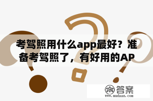 考驾照用什么app最好？准备考驾照了，有好用的APP推荐吗？主要用来刷题？