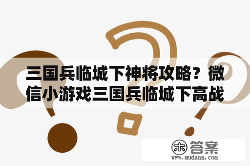 三国兵临城下神将攻略？微信小游戏三国兵临城下高战低战什么意思？