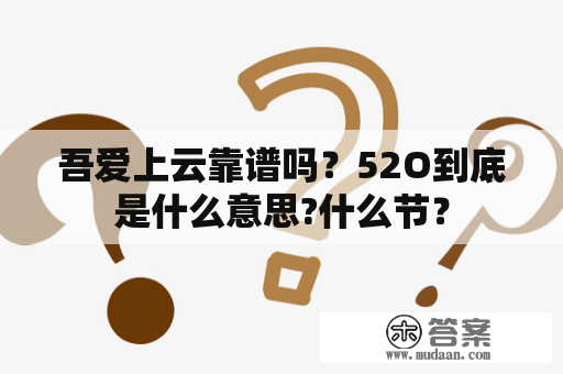 吾爱上云靠谱吗？52O到底是什么意思?什么节？