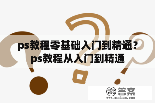 ps教程零基础入门到精通？ps教程从入门到精通