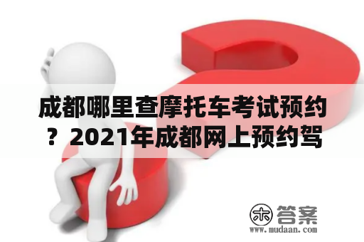 成都哪里查摩托车考试预约？2021年成都网上预约驾照考试各科目费用？