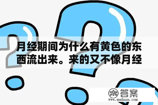 月经期间为什么有黄色的东西流出来。来的又不像月经。血有点像水？女朋友来大姨妈了，说什么话既能安慰又搞笑的？