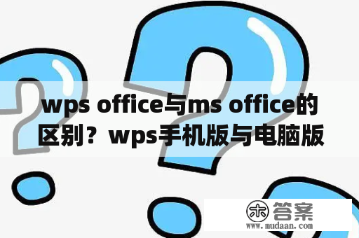 wps office与ms office的区别？wps手机版与电脑版区别？