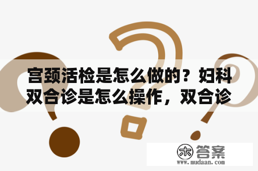 宫颈活检是怎么做的？妇科双合诊是怎么操作，双合诊查什么？