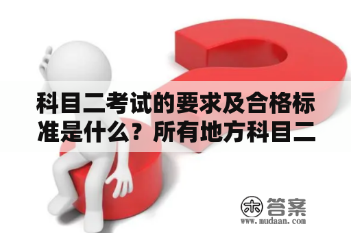 科目二考试的要求及合格标准是什么？所有地方科目二都是80分合格吗？