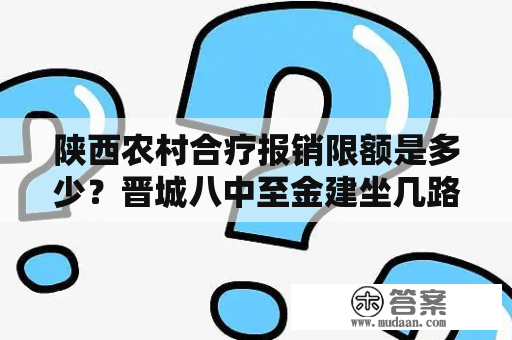 陕西农村合疗报销限额是多少？晋城八中至金建坐几路公汽？