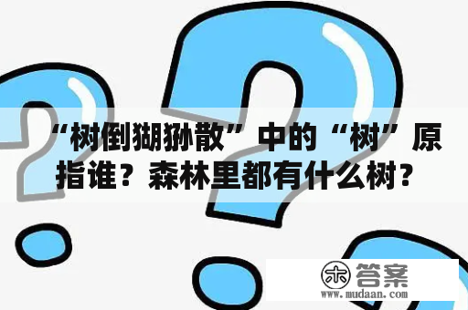 “树倒猢狲散”中的“树”原指谁？森林里都有什么树？