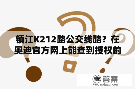 镇江K212路公交线路？在奥迪官方网上能查到授权的各地的经销商，能不能说明他们就是奥迪4s店？