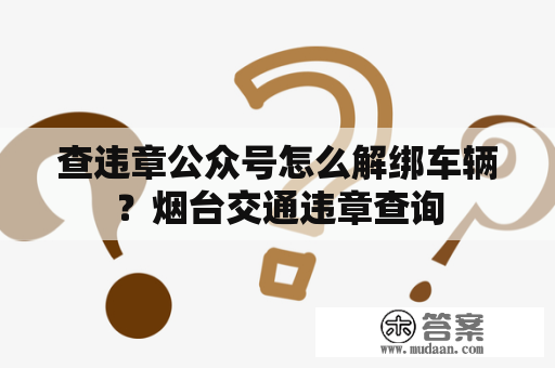 查违章公众号怎么解绑车辆？烟台交通违章查询