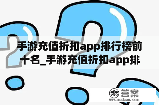 手游充值折扣app排行榜前十名_手游充值折扣app排行榜前十名