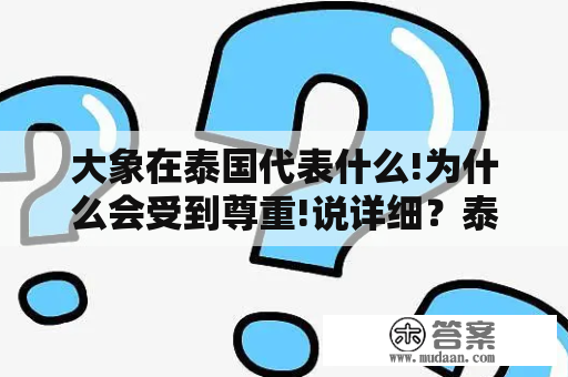 大象在泰国代表什么!为什么会受到尊重!说详细？泰国有什么誉称？