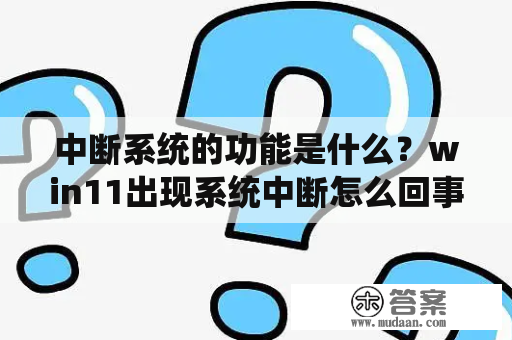 中断系统的功能是什么？win11出现系统中断怎么回事？