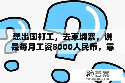 想出国打工，去柬埔寨，说是每月工资8000人民币，靠不靠谱啊？柬埔寨一万是多少人民币？