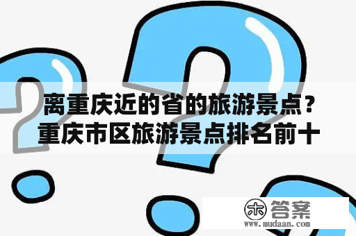 离重庆近的省的旅游景点？重庆市区旅游景点排名前十？