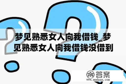 梦见熟悉女人向我借钱_梦见熟悉女人向我借钱没借到