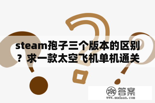 steam孢子三个版本的区别？求一款太空飞机单机通关游戏？