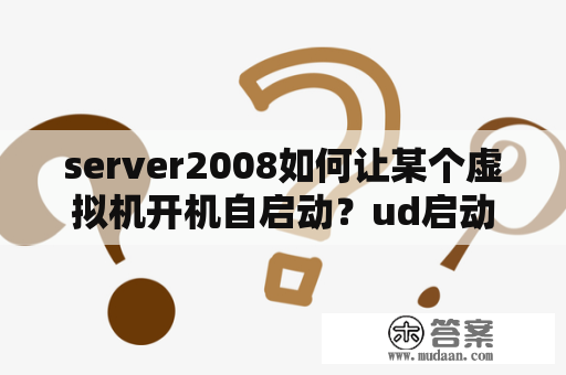 server2008如何让某个虚拟机开机自启动？ud启动是什么意思？