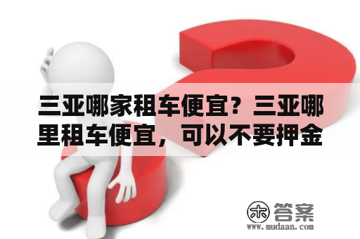 三亚哪家租车便宜？三亚哪里租车便宜，可以不要押金吗？