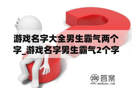 游戏名字大全男生霸气两个字_游戏名字男生霸气2个字