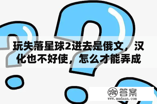 玩失落星球2进去是俄文，汉化也不好使，怎么才能弄成中文的呢？失落的星球的XBOX360出过中文版吗？