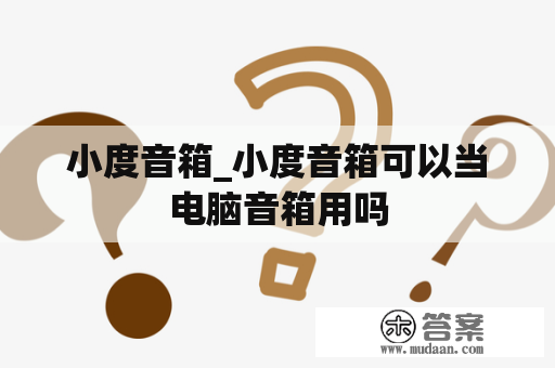 小度音箱_小度音箱可以当电脑音箱用吗