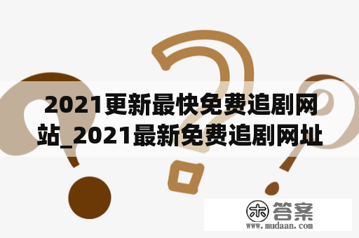 2021更新最快免费追剧网站_2021最新免费追剧网址