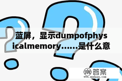 蓝屏，显示dumpofphysicalmemory……是什么意思？电脑自动重启蓝屏显示Dumping physical memory to disk是什么故障啊？