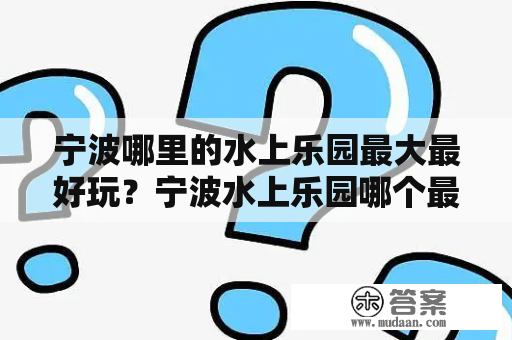 宁波哪里的水上乐园最大最好玩？宁波水上乐园哪个最便宜？