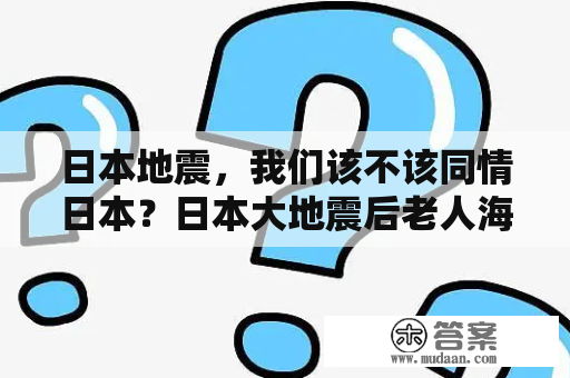 日本地震，我们该不该同情日本？日本大地震后老人海底寻妻10年