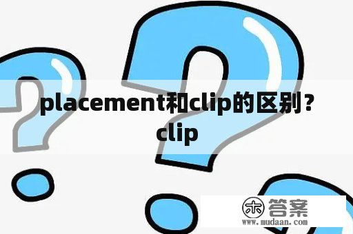 placement和clip的区别？clip