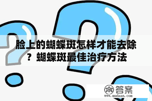 脸上的蝴蝶斑怎样才能去除？蝴蝶斑最佳治疗方法