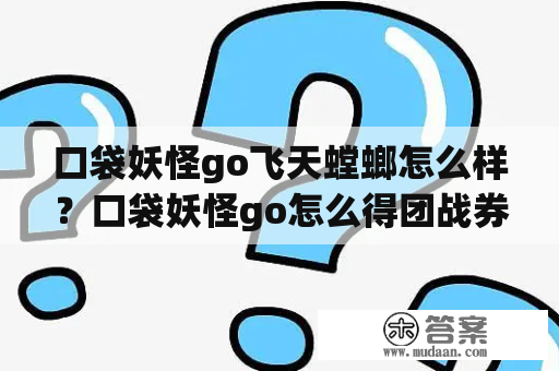 口袋妖怪go飞天螳螂怎么样？口袋妖怪go怎么得团战券？