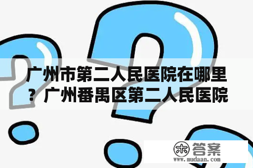 广州市第二人民医院在哪里？广州番禺区第二人民医院有男科吗？