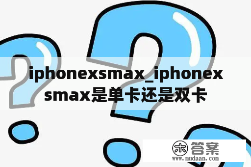 iphonexsmax_iphonexsmax是单卡还是双卡