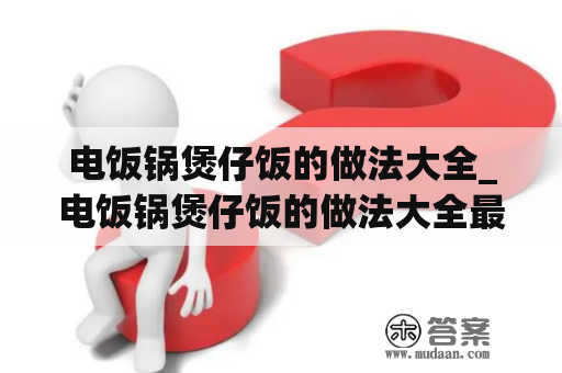 电饭锅煲仔饭的做法大全_电饭锅煲仔饭的做法大全最简单