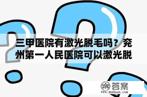 三甲医院有激光脱毛吗？兖州第一人民医院可以激光脱毛吗？