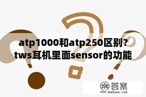 atp1000和atp250区别？tws耳机里面sensor的功能？