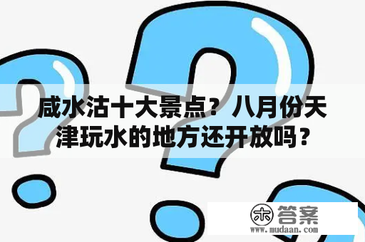 咸水沽十大景点？八月份天津玩水的地方还开放吗？