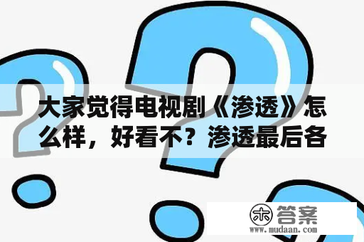 大家觉得电视剧《渗透》怎么样，好看不？渗透最后各人物结局？