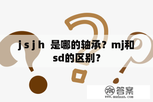 j s j h  是哪的轴承？mj和sd的区别？