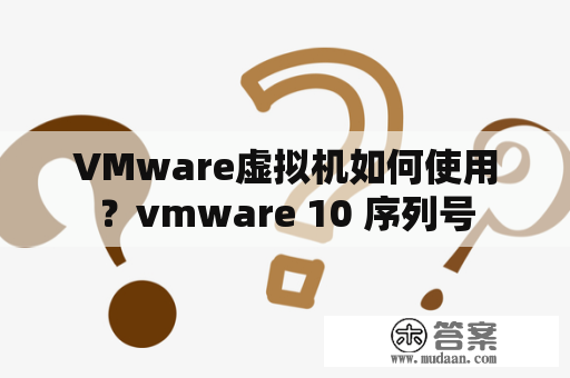 VMware虚拟机如何使用？vmware 10 序列号