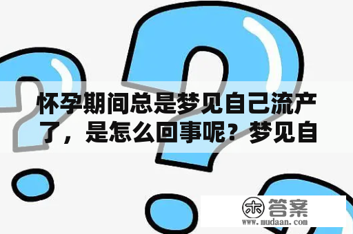 怀孕期间总是梦见自己流产了，是怎么回事呢？梦见自己流产