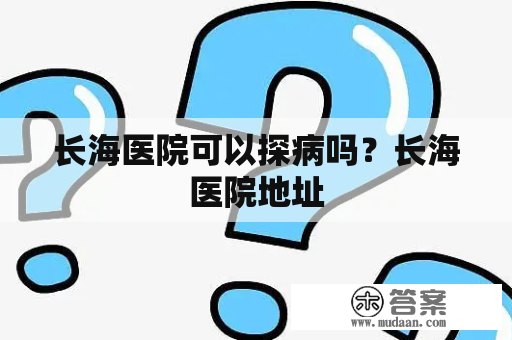 长海医院可以探病吗？长海医院地址