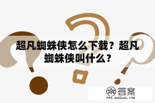 超凡蜘蛛侠怎么下载？超凡蜘蛛侠叫什么？