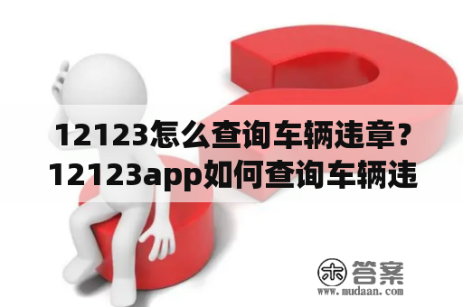 12123怎么查询车辆违章？12123app如何查询车辆违章？