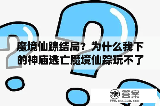 魔境仙踪结局？为什么我下的神庙逃亡魔境仙踪玩不了？